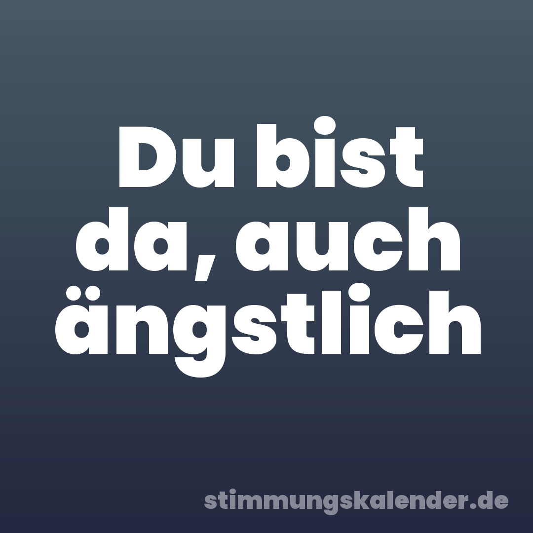 Du bist da, auch ängstlich