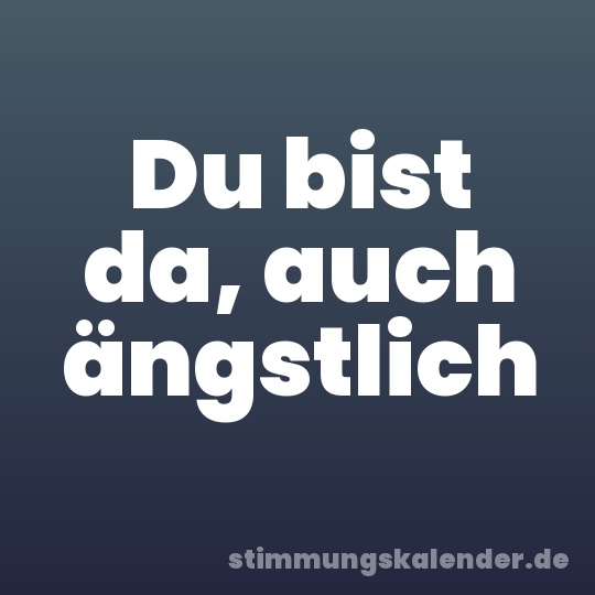 Du bist da, auch ängstlich