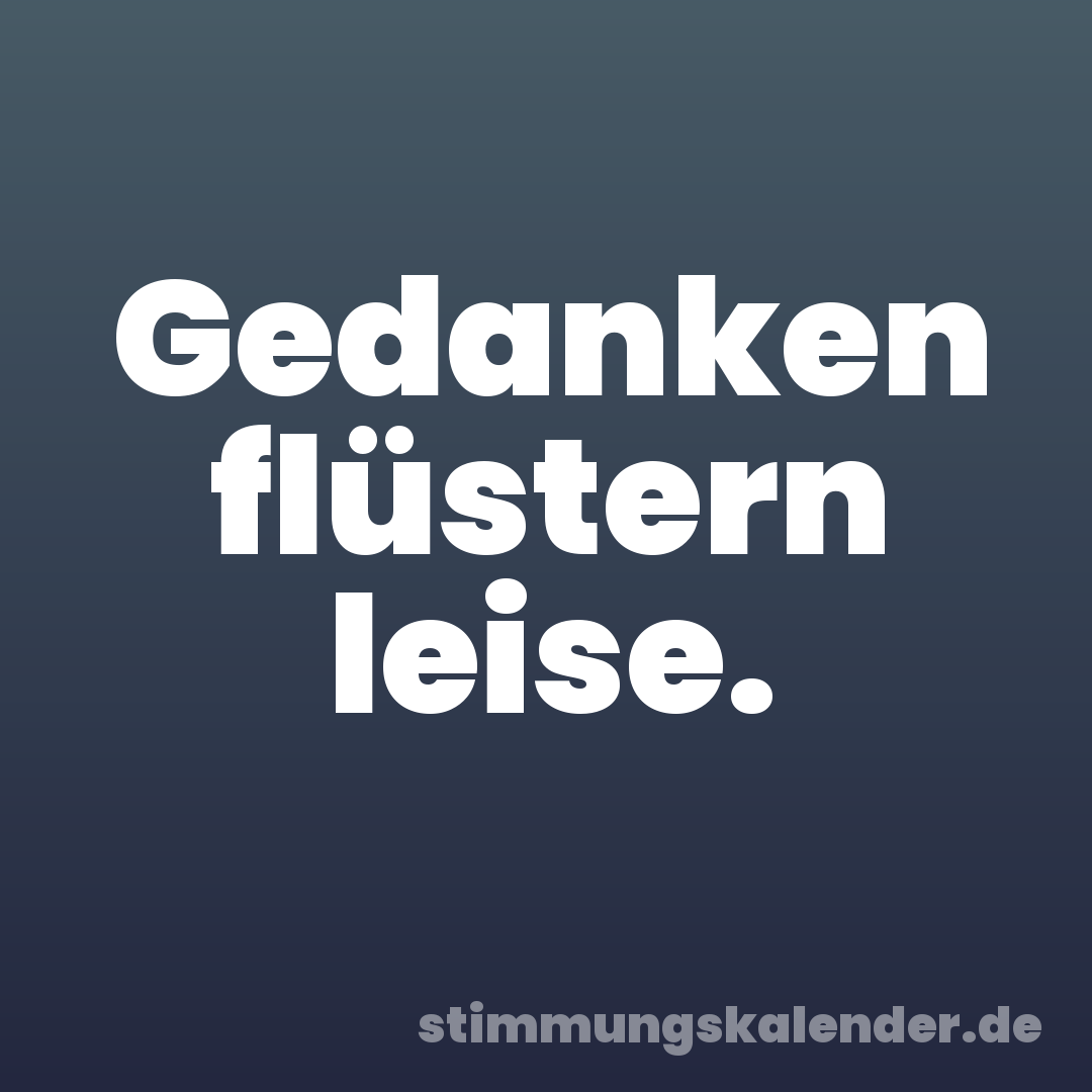 Gedanken flüstern leise.