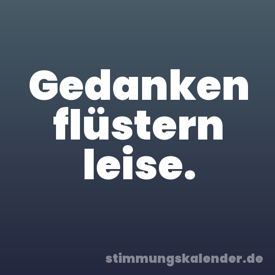 Gedanken flüstern leise.