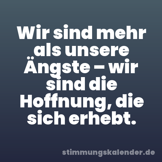 Wir sind mehr als unsere Ängste – wir sind die Hoffnung, die sich erhebt.