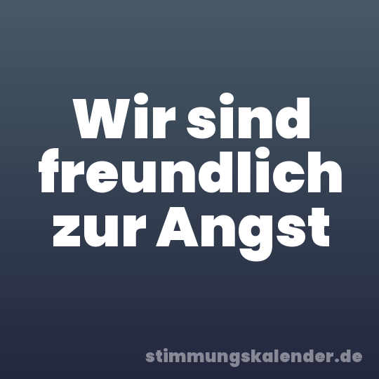 Wir sind freundlich zur Angst