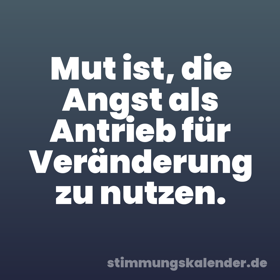 Mut ist, die Angst als Antrieb für Veränderung zu nutzen.
