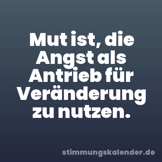 Mut ist, die Angst als Antrieb für Veränderung zu nutzen.