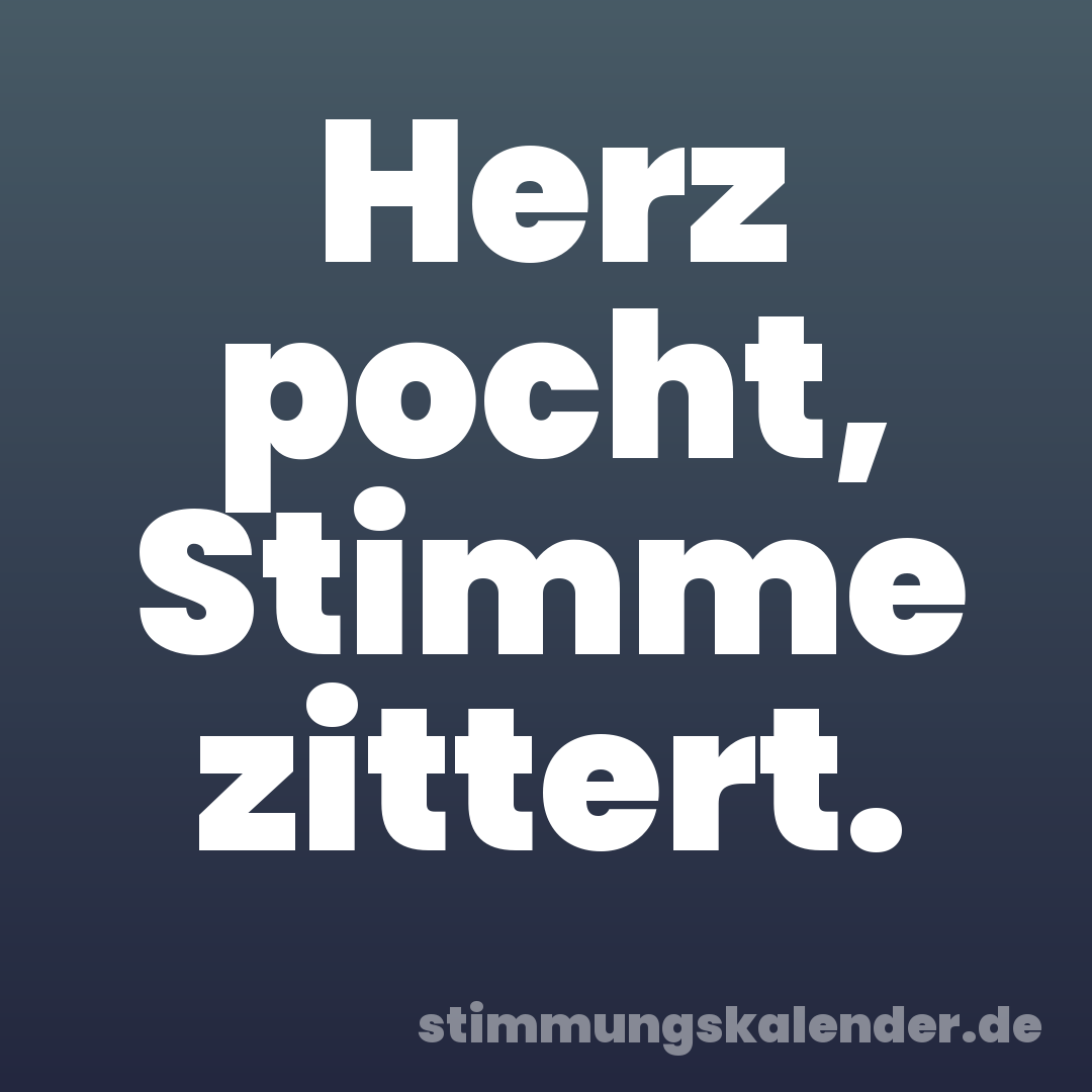 Herz pocht, Stimme zittert.