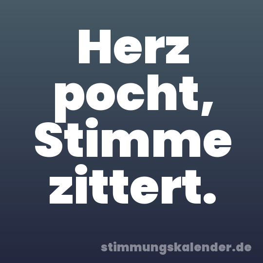 Herz pocht, Stimme zittert.