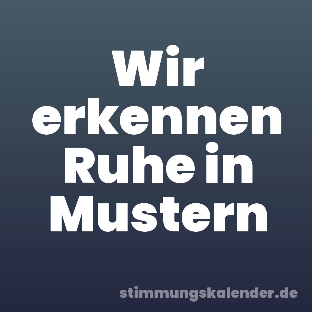 Wir erkennen Ruhe in Mustern