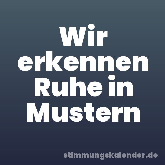 Wir erkennen Ruhe in Mustern