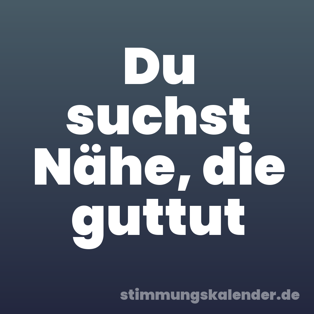Du suchst Nähe, die guttut