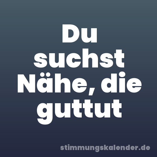 Du suchst Nähe, die guttut