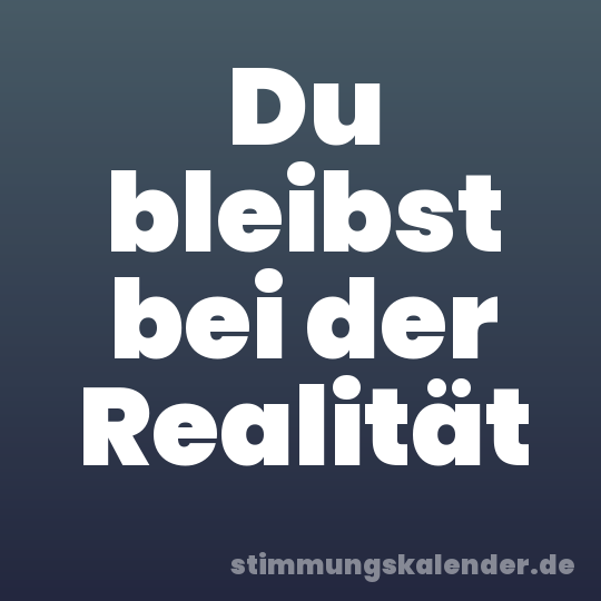 Du bleibst bei der Realität