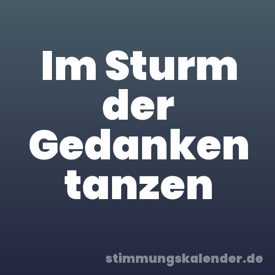 Im Sturm der Gedanken tanzen