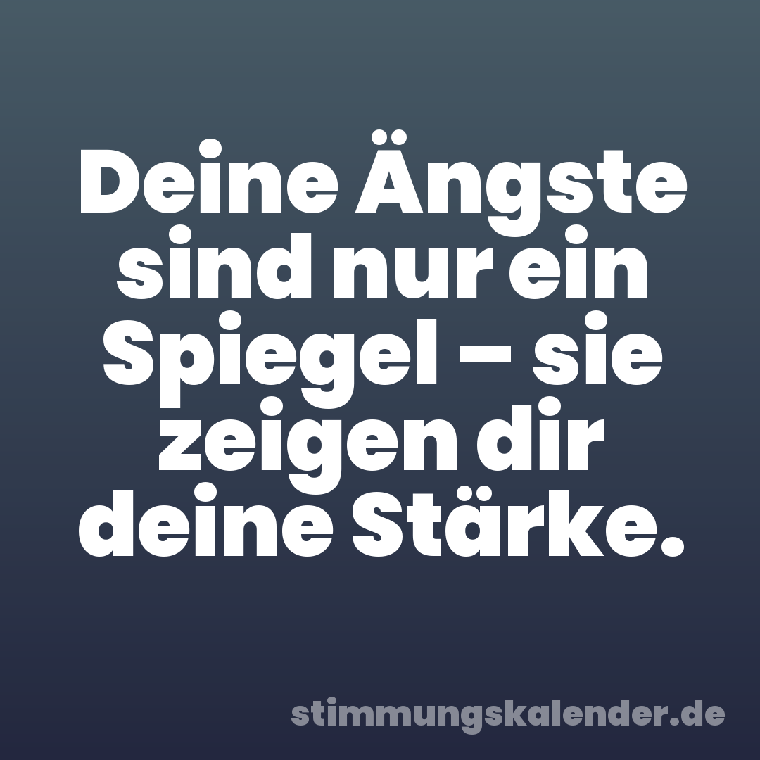 Deine Ängste sind nur ein Spiegel – sie zeigen dir deine Stärke.