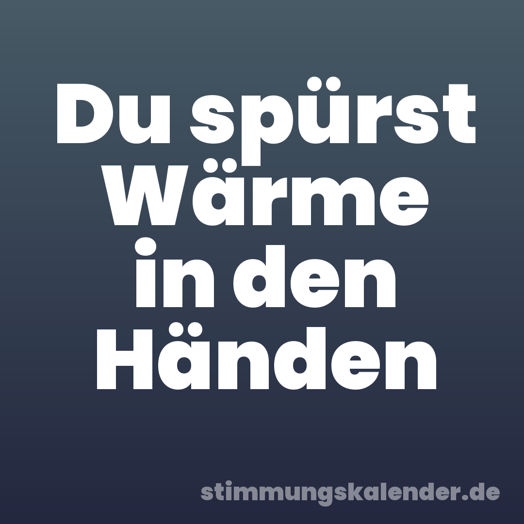 Du spürst Wärme in den Händen