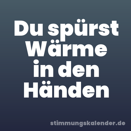 Du spürst Wärme in den Händen