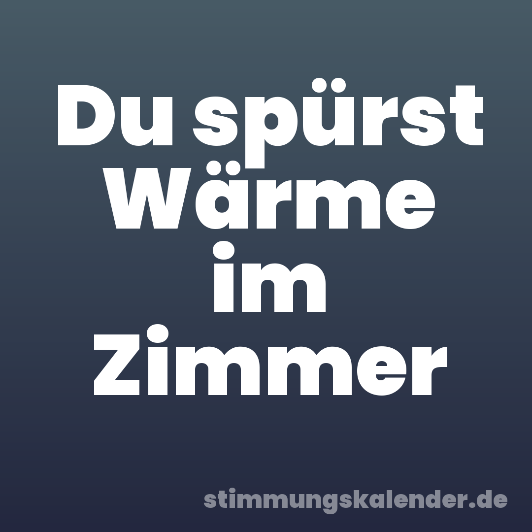 Du spürst Wärme im Zimmer