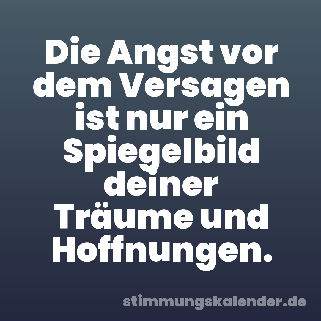 Die Angst vor dem Versagen ist nur ein Spiegelbild deiner Träume und Hoffnungen.