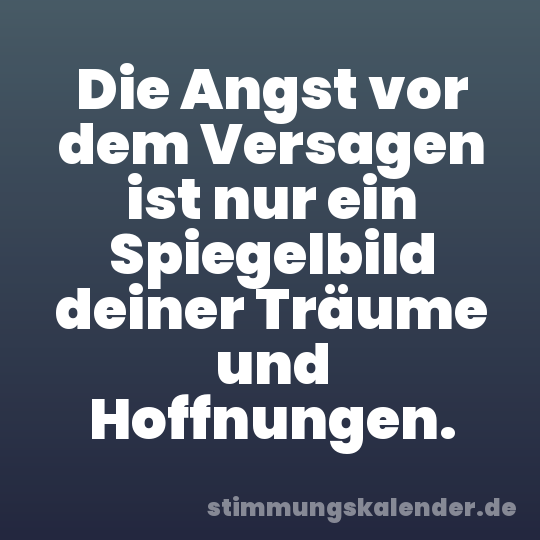 Die Angst vor dem Versagen ist nur ein Spiegelbild deiner Träume und Hoffnungen.