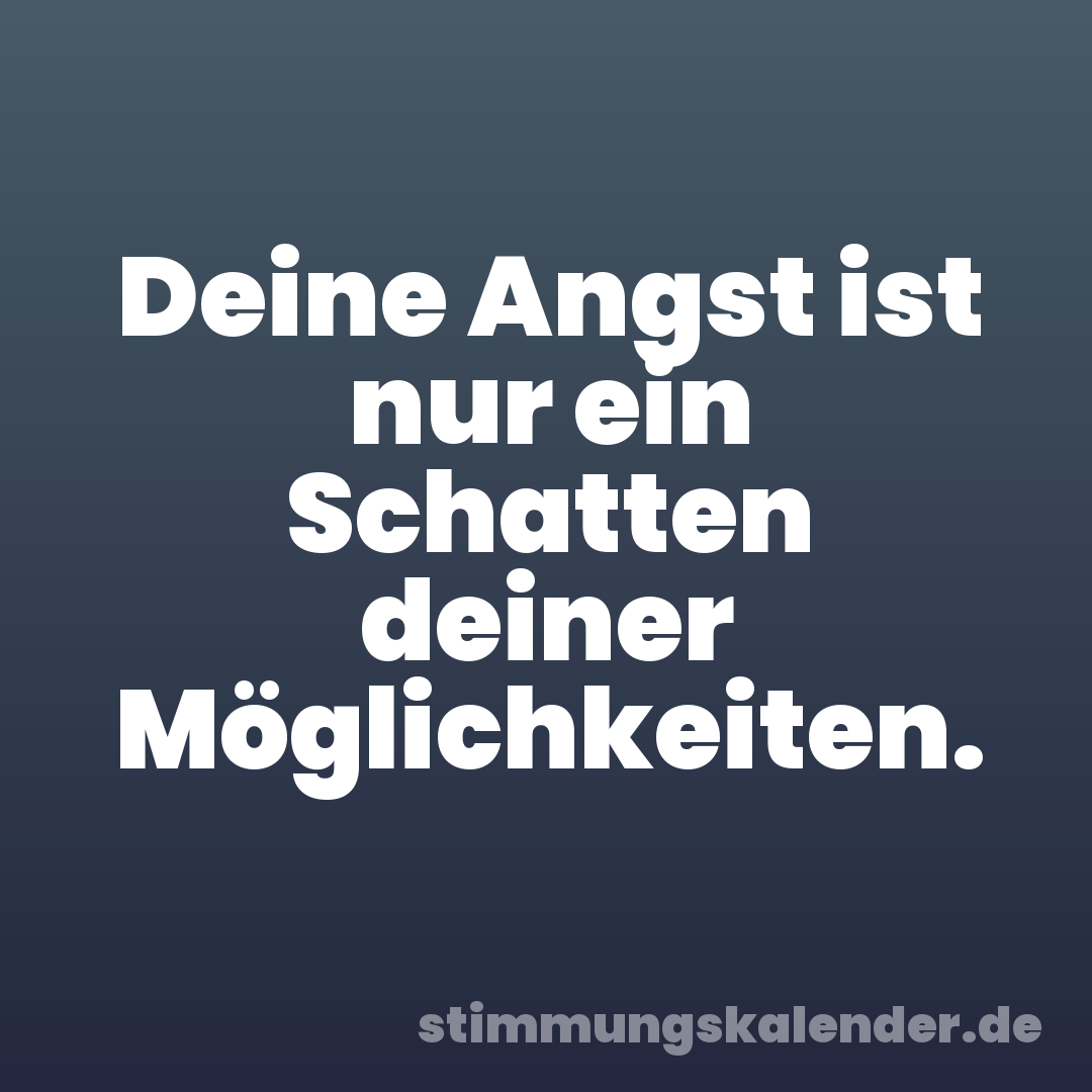 Deine Angst ist nur ein Schatten deiner Möglichkeiten.