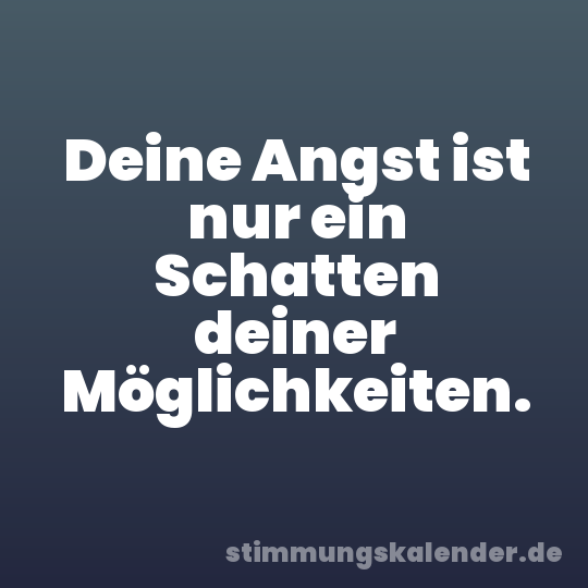 Deine Angst ist nur ein Schatten deiner Möglichkeiten.