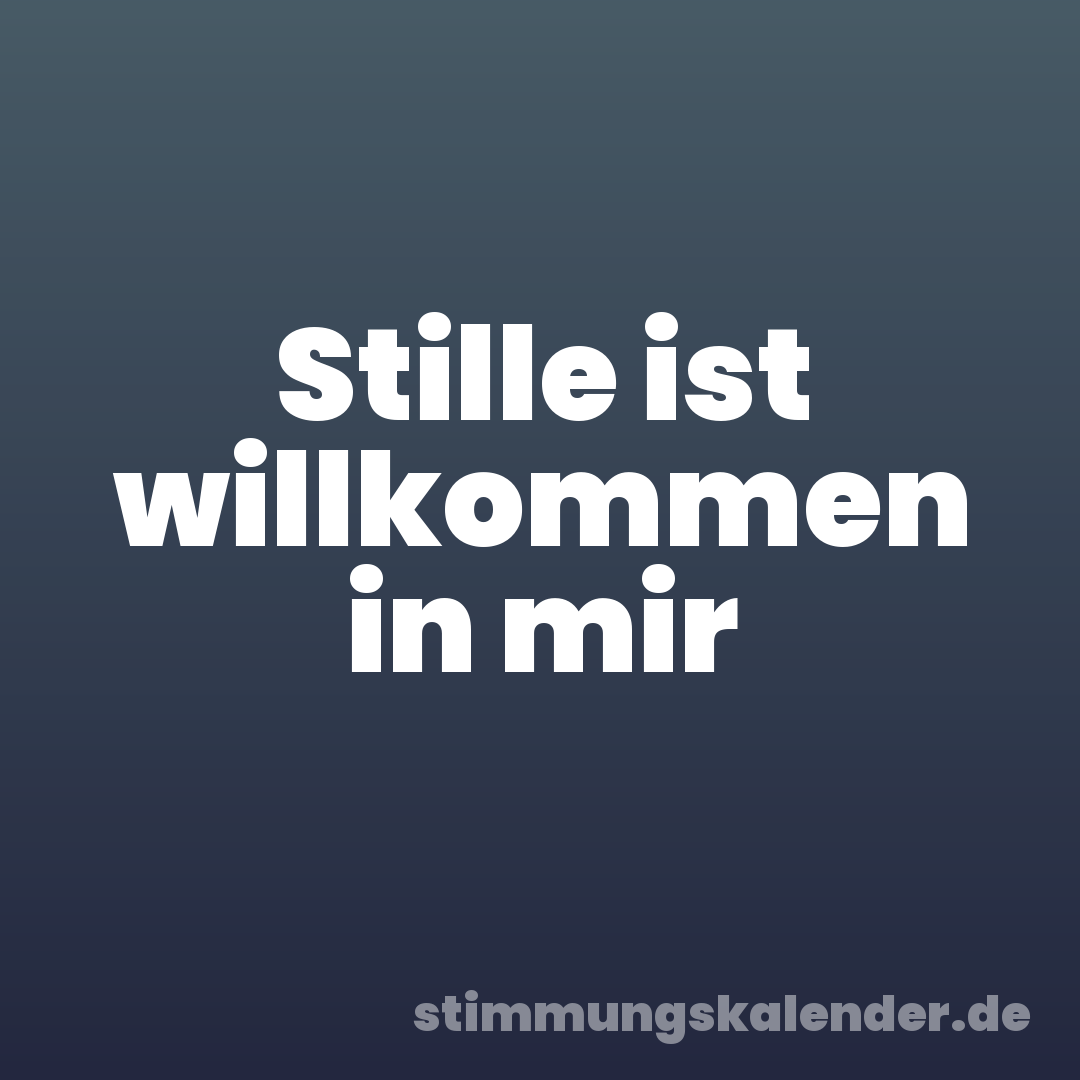 Stille ist willkommen in mir