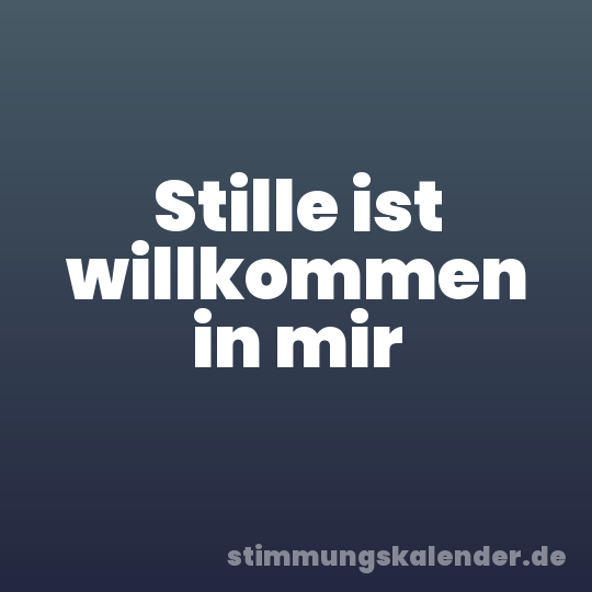 Stille ist willkommen in mir