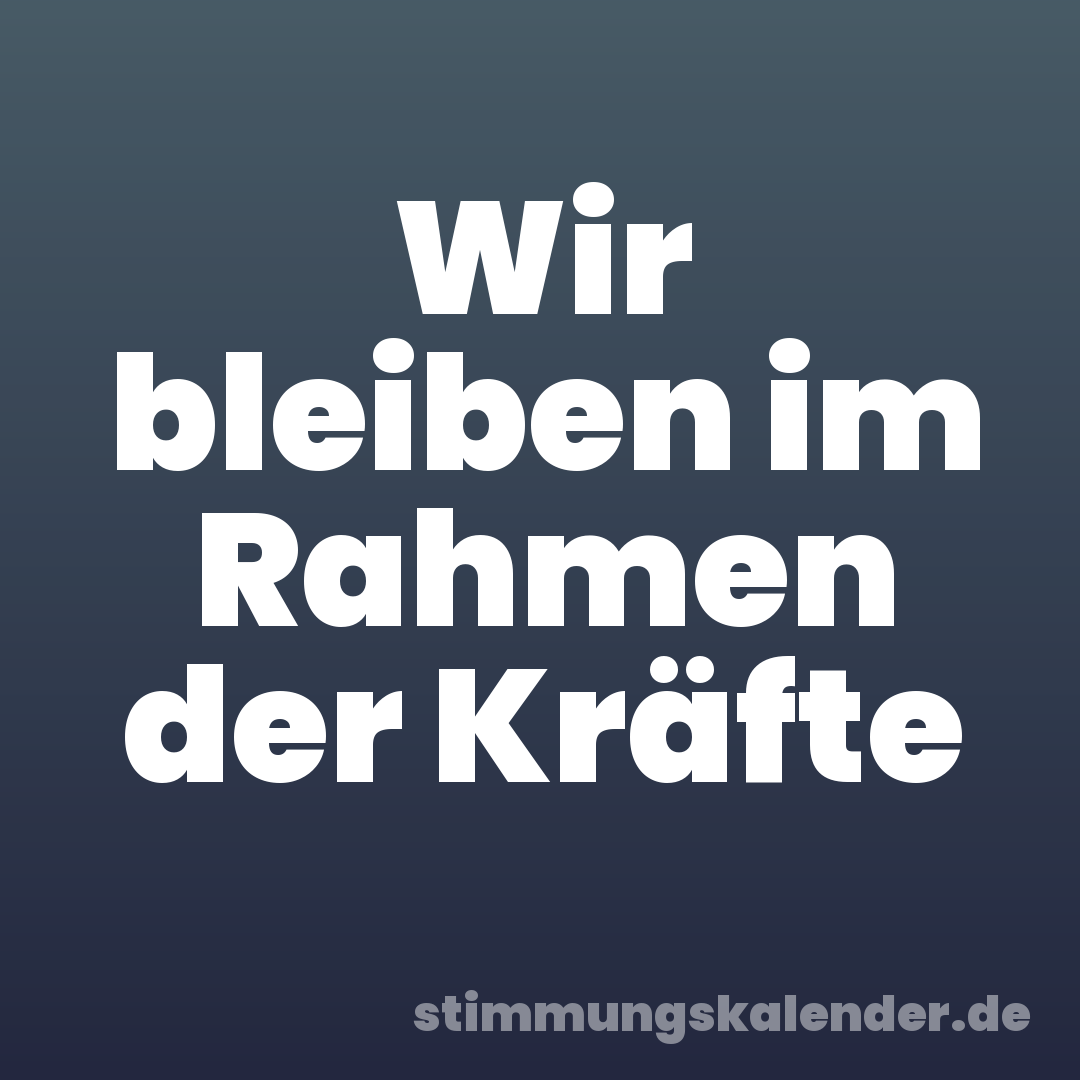 Wir bleiben im Rahmen der Kräfte