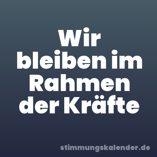 Wir bleiben im Rahmen der Kräfte