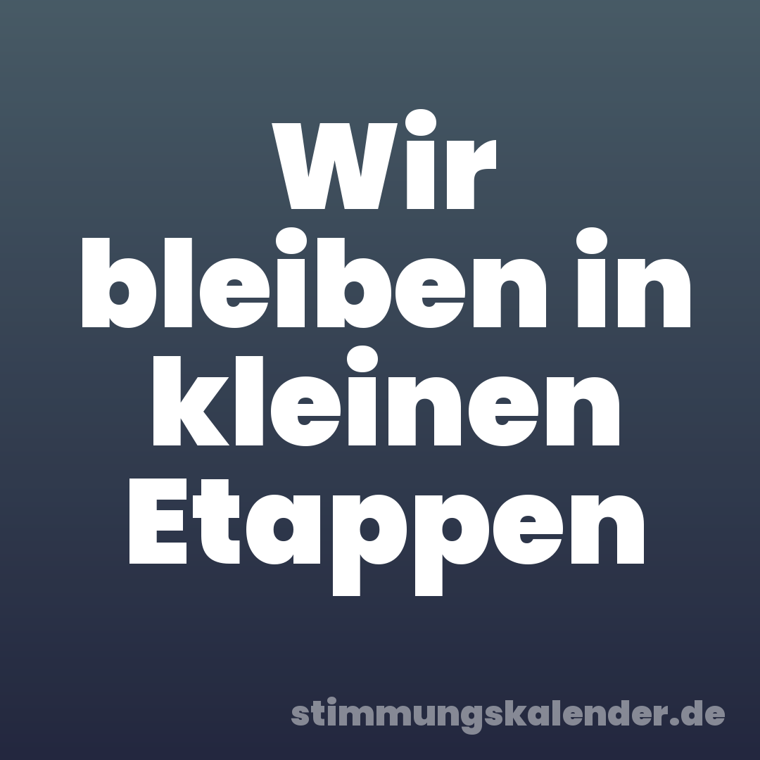 Wir bleiben in kleinen Etappen
