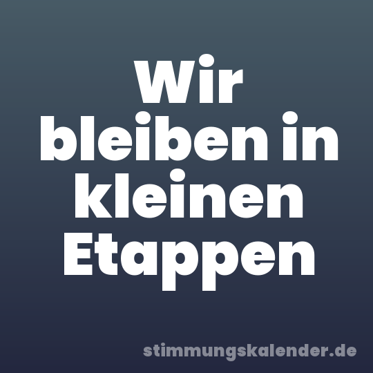 Wir bleiben in kleinen Etappen