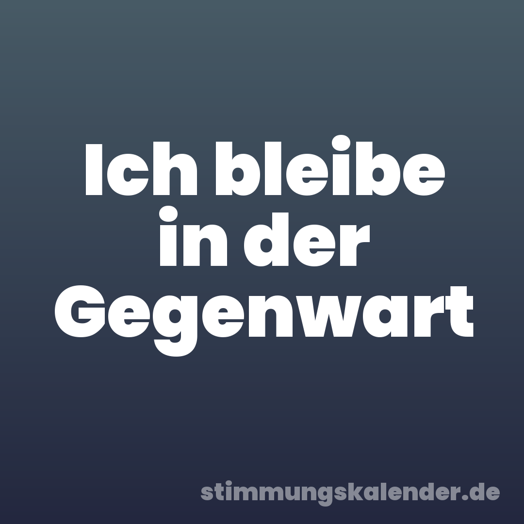 Ich bleibe in der Gegenwart