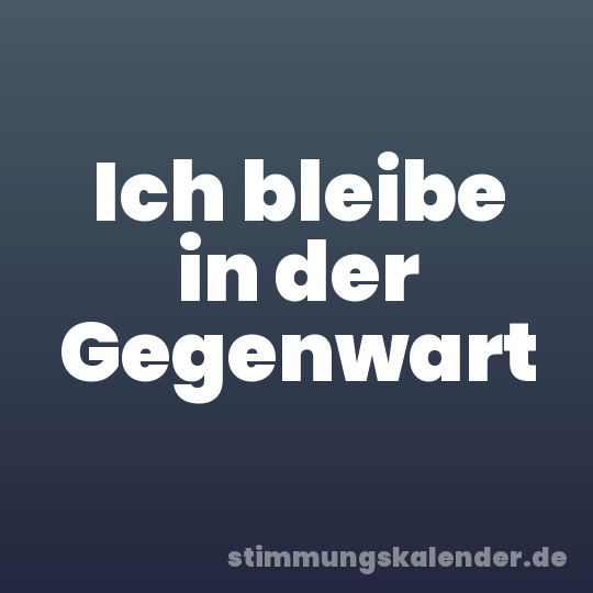 Ich bleibe in der Gegenwart