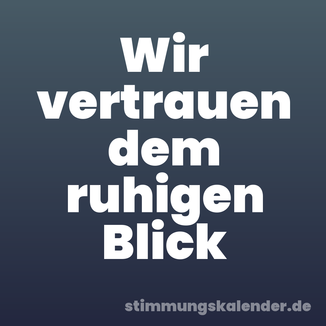 Wir vertrauen dem ruhigen Blick