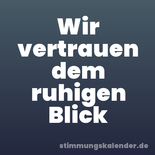 Wir vertrauen dem ruhigen Blick