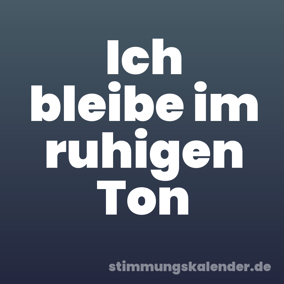Ich bleibe im ruhigen Ton