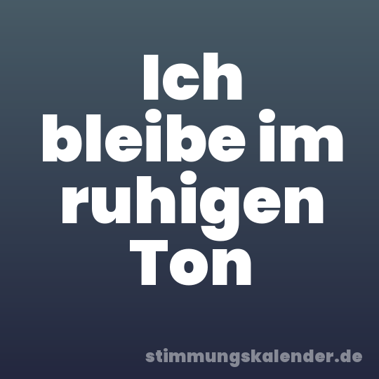 Ich bleibe im ruhigen Ton