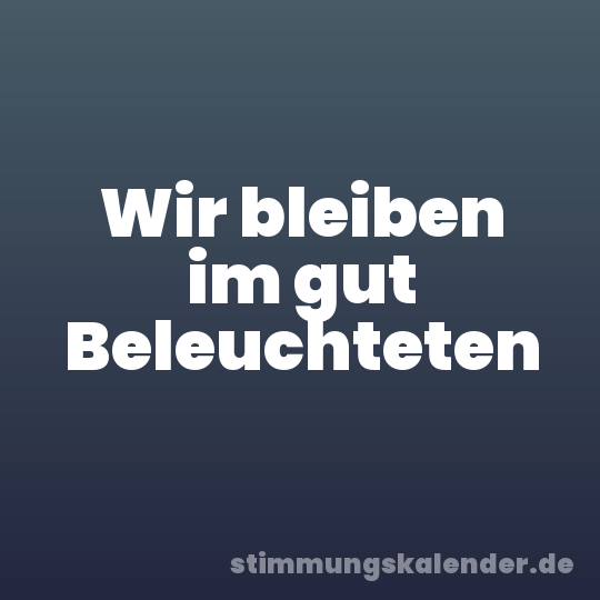 Wir bleiben im gut Beleuchteten