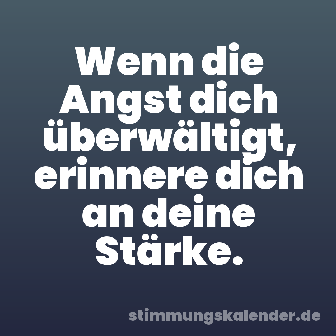 Wenn die Angst dich überwältigt, erinnere dich an deine Stärke.