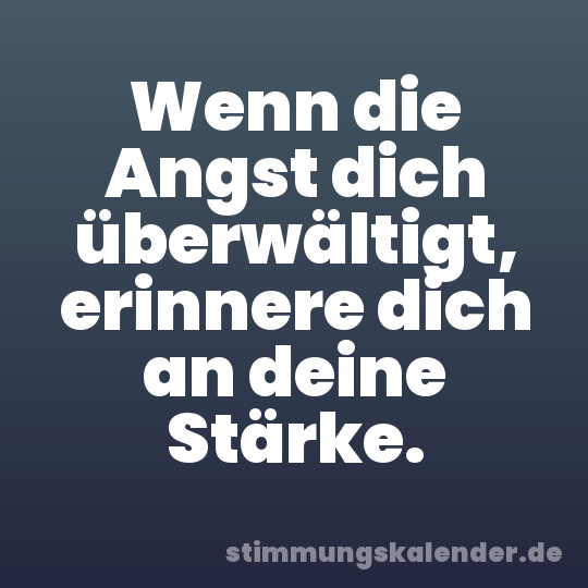 Wenn die Angst dich überwältigt, erinnere dich an deine Stärke.