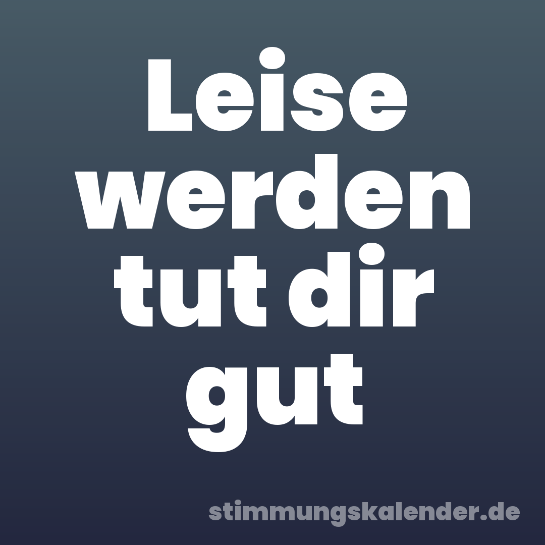 Leise werden tut dir gut