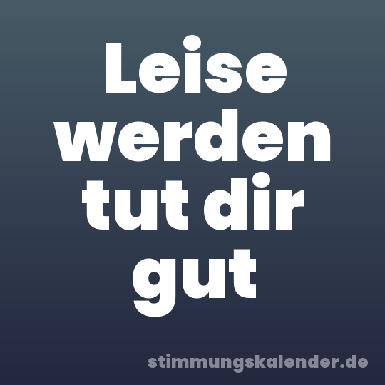 Leise werden tut dir gut