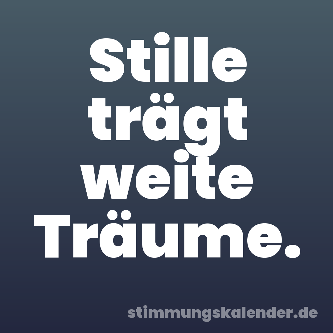 Stille trägt weite Träume.