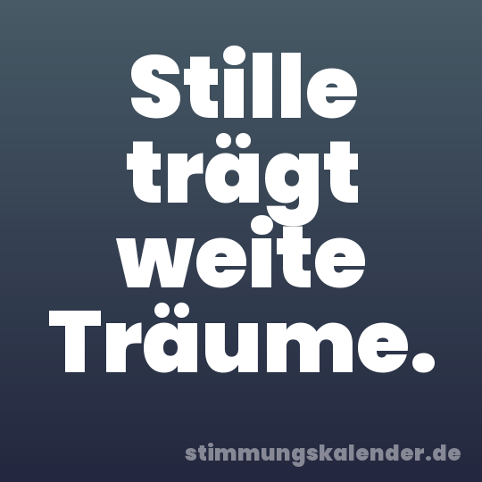 Stille trägt weite Träume.