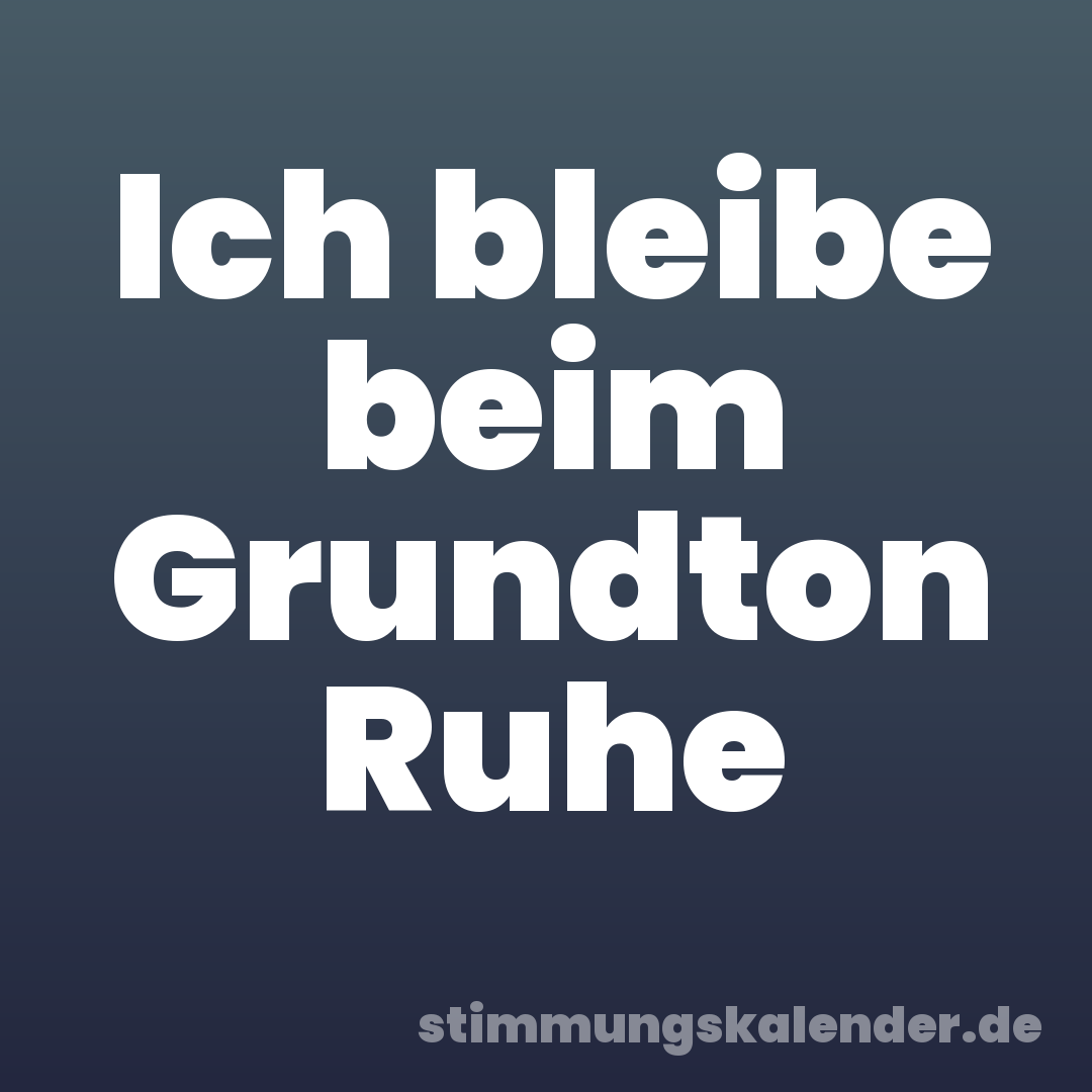 Ich bleibe beim Grundton Ruhe