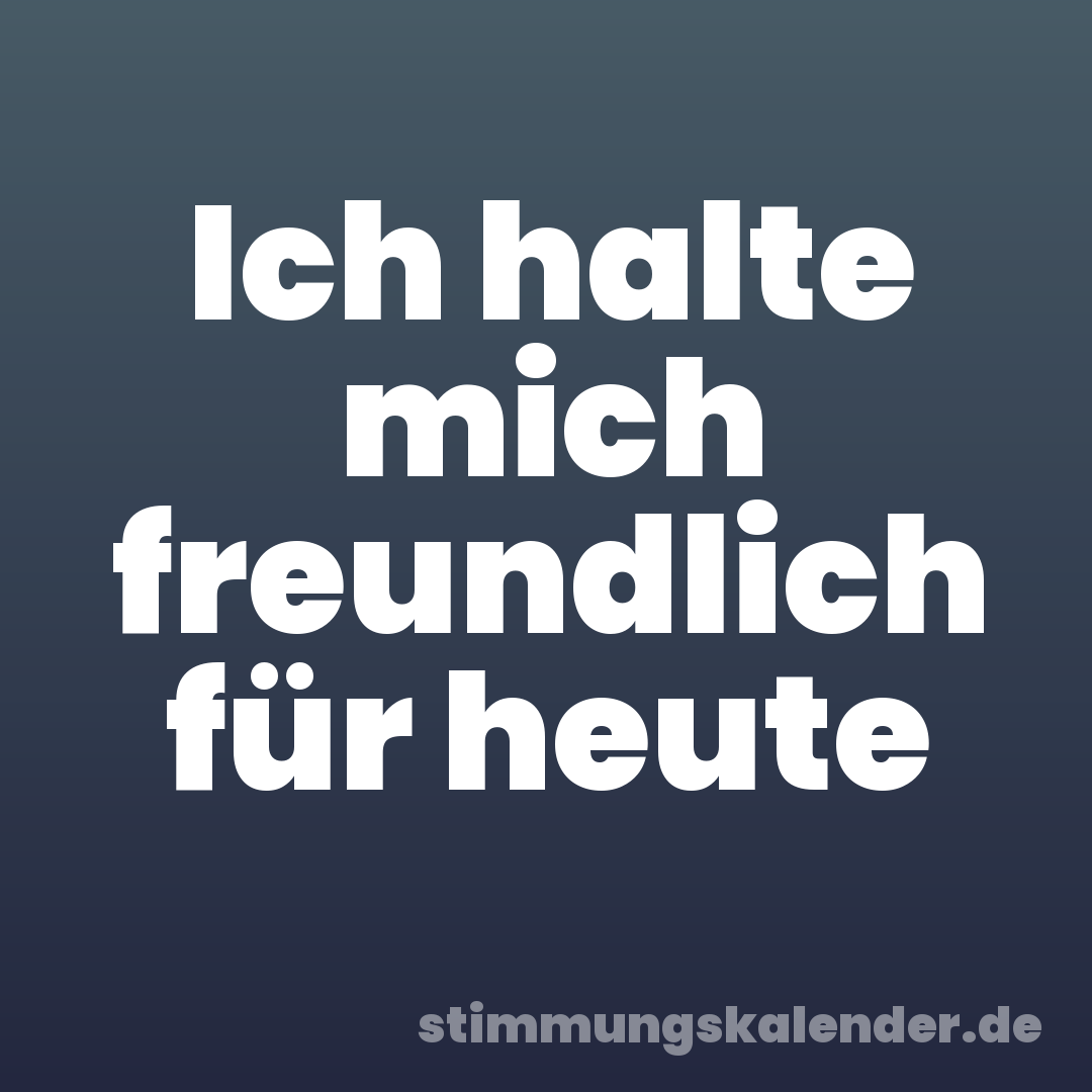 Ich halte mich freundlich für heute