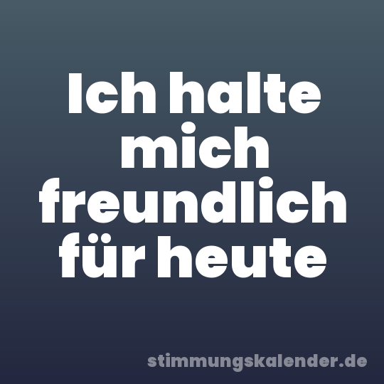 Ich halte mich freundlich für heute
