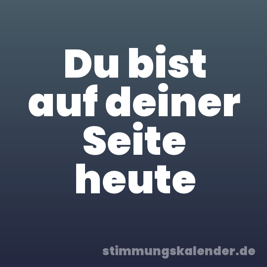Du bist auf deiner Seite heute