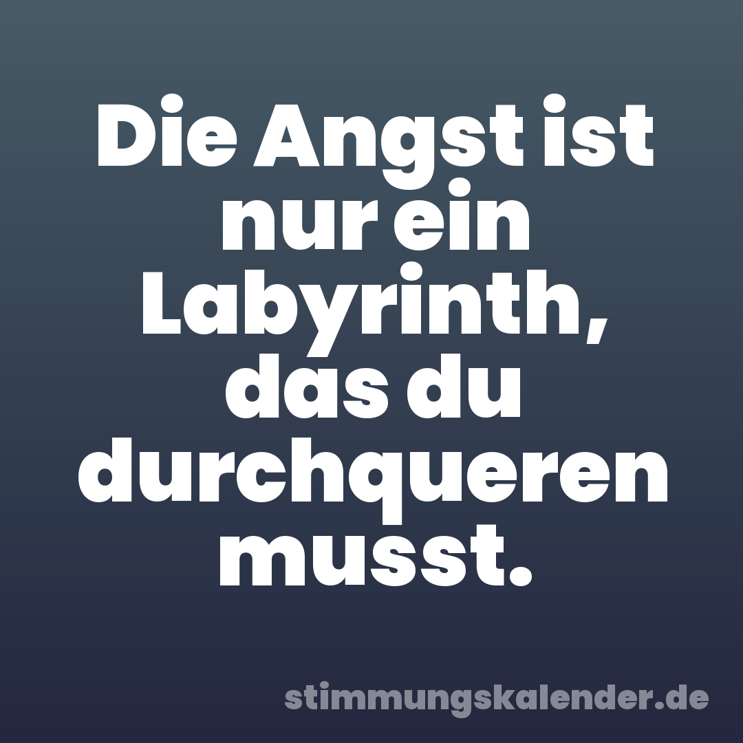 Die Angst ist nur ein Labyrinth, das du durchqueren musst.