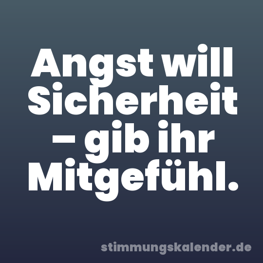 Angst will Sicherheit – gib ihr Mitgefühl.