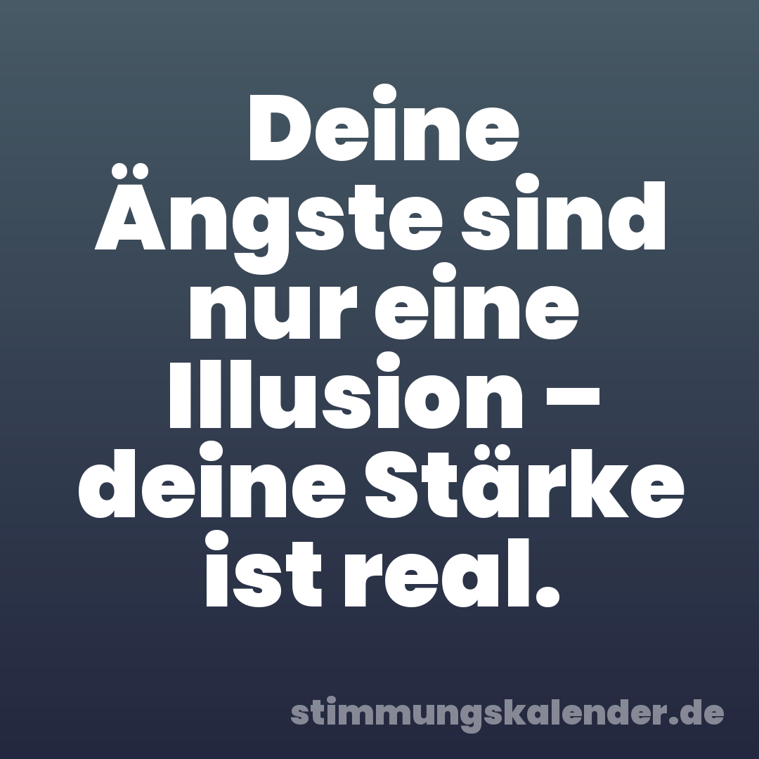 Deine Ängste sind nur eine Illusion – deine Stärke ist real.